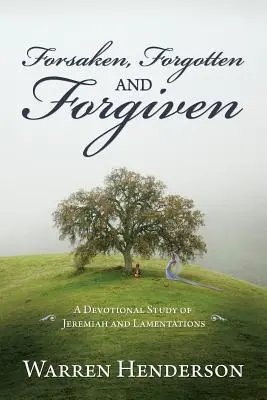 Abandonați, uitați și iertați - Un studiu devoțional despre Ieremia și Plângeri - Forsaken, Forgotten, and Forgiven - A Devotional Study of Jeremiah and Lamentations