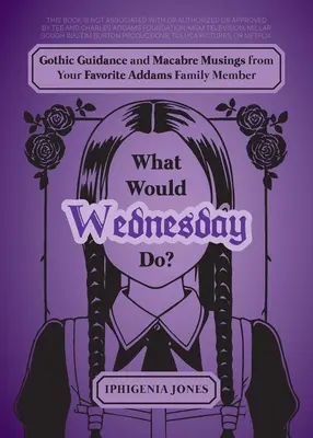 What Would Wednesday Do? Gothic Guidance and Macabre Musings from Your Favorite Addams Family Member - What Would Wednesday Do?: Gothic Guidance and Macabre Musings from Your Favorite Addams Family Member