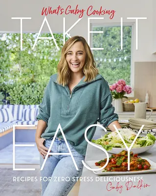 What's Gaby Cooking: Take It Easy: Rețete pentru delicii fără stres - What's Gaby Cooking: Take It Easy: Recipes for Zero Stress Deliciousness