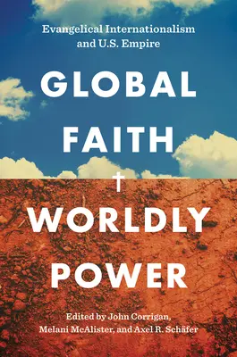 Credință globală, putere mondială: Internaționalismul evanghelic și imperiul american - Global Faith, Worldly Power: Evangelical Internationalism and U.S. Empire