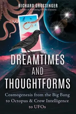 Timpuri de vis și forme de gândire: Cosmogeneza de la Big Bang la inteligența caracatiței și a corbilor la OZN-uri - Dreamtimes and Thoughtforms: Cosmogenesis from the Big Bang to Octopus and Crow Intelligence to UFOs