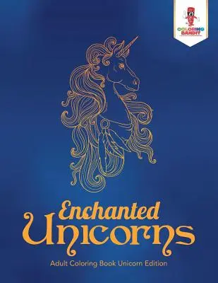 Unicorni fermecați: Adult Coloring Book Unicorn Edition - Enchanted Unicorns: Adult Coloring Book Unicorn Edition