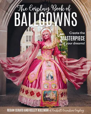 Cartea Cosplay a rochiilor de bal: Create the Masterpiece of Your Dreams! - The Cosplay Book of Ballgowns: Create the Masterpiece of Your Dreams!