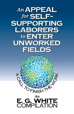 Un apel pentru muncitorii care se întrețin singuri să intre pe câmpurile nelucrate: O chemare la terminarea lucrării - An Appeal for Self-Supporting Laborers to Enter Unworked Fields: A Call to Finish the Work