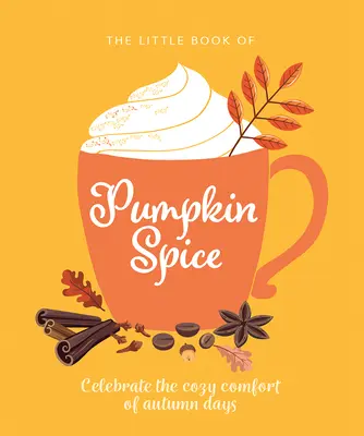The Little Book of Pumpkin Spice: Celebrate the Cozy Comfort of Autumn Days (Celebrați confortul confortabil al zilelor de toamnă) - The Little Book of Pumpkin Spice: Celebrate the Cozy Comfort of Autumn Days