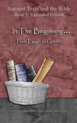 La începuturi... De la Egipt la Gosen - Ediție extinsă: Sincronizarea Bibliei, Enoh, Jasher și Jubilee - In The Beginning... From Egypt to Goshen - Expanded Edition: Synchronizing the Bible, Enoch, Jasher, and Jubilees