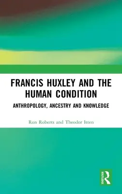 Francis Huxley și condiția umană: Antropologie, ancestralitate și cunoaștere - Francis Huxley and the Human Condition: Anthropology, Ancestry and Knowledge