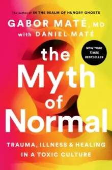 Mitul normalității: Traumă, boală și vindecare într-o cultură toxică (The Myth of Normal: Trauma, Illness, and Healing in a Toxic Culture) - The Myth of Normal: Trauma, Illness, and Healing in a Toxic Culture