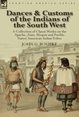 Dansuri și obiceiuri ale indienilor din sud-vest: o colecție pe lucrări clasice ale triburilor de indieni nativi americani Apache, Zuni, Moquis și Pueblo - Dances & Customs of the Indians of the South West: a Collection on Classic Works of the Apache, Zuni, Moquis and Pueblo Native American Indian Tribes