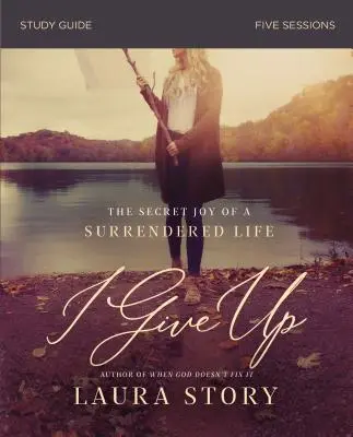 Renunț Ghid de studiu biblic: Bucuria secretă a unei vieți predate - I Give Up Bible Study Guide: The Secret Joy of a Surrendered Life
