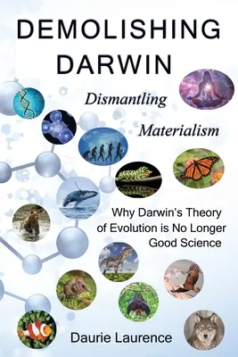 Demolarea lui Darwin: Demontarea materialismului: de ce teoria evoluției a lui Darwin nu mai este o știință bună - Demolishing Darwin: Dismantling materialism: why Darwin's theory of evolution is no longer good science