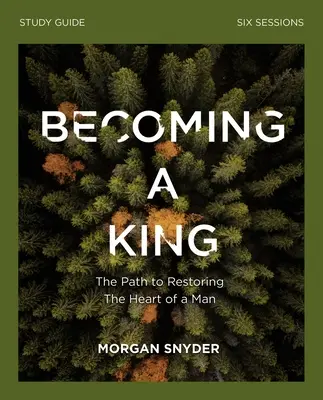 Ghid de studiu Becoming a King: Calea către restaurarea inimii omului - Becoming a King Study Guide: The Path to Restoring the Heart of Man