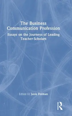 Profesia de comunicare în afaceri: Eseuri despre călătoriile profesorilor-cercetători de frunte - The Business Communication Profession: Essays on the Journeys of Leading Teacher-Scholars