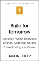 Construiți pentru mâine - Un plan de acțiune pentru îmbrățișarea schimbării, adaptarea rapidă și asigurarea viitorului carierei dumneavoastră - Build for Tomorrow - An Action Plan for Embracing Change, Adapting Fast, and Future-Proofing Your Career