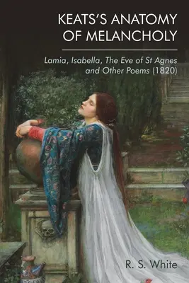 Keats's Anatomy of Melancholy: Lamia, Isabella, Eve of St Agnes și alte poeme (1820) - Keats's Anatomy of Melancholy: Lamia, Isabella, the Eve of St Agnes and Other Poems (1820)
