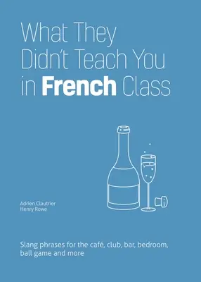 What They Didn't Teach You in French Class: Expresii argotice pentru cafenea, club, bar, dormitor, meci de baseball și multe altele - What They Didn't Teach You in French Class: Slang Phrases for the Cafe, Club, Bar, Bedroom, Ball Game and More