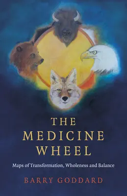 Roata medicinii: Hărți ale transformării, plenitudinii și echilibrului - The Medicine Wheel: Maps of Transformation, Wholeness and Balance