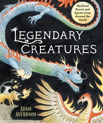 Creaturi legendare: Fiare și spirite mitice din întreaga lume - Legendary Creatures: Mythical Beasts and Spirits from Around the World