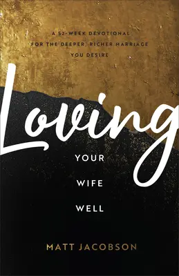 Iubindu-ți bine soția: Un devoțional de 52 de săptămâni pentru căsnicia mai profundă și mai bogată pe care o dorești - Loving Your Wife Well: A 52-Week Devotional for the Deeper, Richer Marriage You Desire