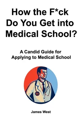 Cum naiba să intri la Facultatea de Medicină? Un ghid candid pentru aplicarea la Facultatea de Medicină - How the F*ck Do You Get into Medical School? A Candid Guide for Applying to Medical School