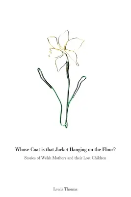 A cui este haina care atârnă pe podea: Povești ale mamelor galeze și ale copiilor lor pierduți - Whose Coat is that Jacket Hanging on the Floor?: Stories of Welsh Mothers and their Lost Children