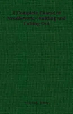 Un curs complet de lucru cu acul - tricotat și decupat - A Complete Course of Needlework - Knitting and Cutting Out