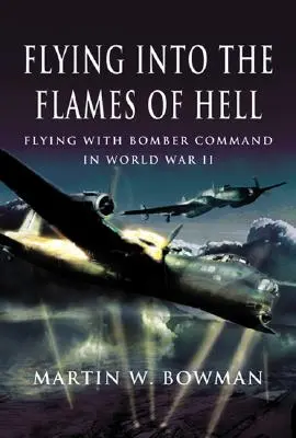 Zbor în flăcările iadului: Relatări dramatice de primă mână ale aviatorilor britanici și din Commonwealth în cadrul RAF Bomber Command în cel de-al Doilea Război Mondial - Flying Into the Flames of Hell: Dramatic First Hand Accounts of British and Commonwealth Airmen in RAF Bomber Command in WW2