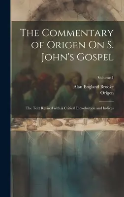 Comentariul lui Origen despre Evanghelia după S. Ioan: Textul revizuit cu o introducere critică și indici; Volumul 1 - The Commentary of Origen On S. John's Gospel: The Text Revised with a Critical Introduction and Indices; Volume 1