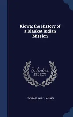 Kiowa; Istoria unei misiuni indiene Blanket - Kiowa; the History of a Blanket Indian Mission