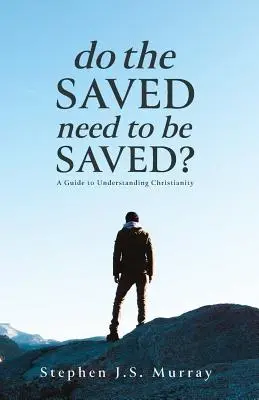 Cei salvați au nevoie să fie salvați? Un ghid pentru înțelegerea creștinismului - Do The Saved Need To Be Saved?: A Guide to Understanding Christianity