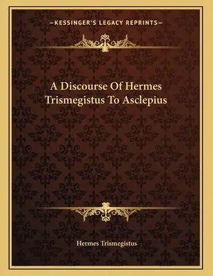 Un discurs al lui Hermes Trismegistus către Asclepius - A Discourse Of Hermes Trismegistus To Asclepius