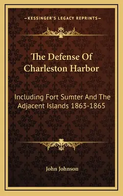 The Defense Of Charleston Harbor: Inclusiv Fort Sumter și insulele adiacente 1863-1865 - The Defense Of Charleston Harbor: Including Fort Sumter And The Adjacent Islands 1863-1865