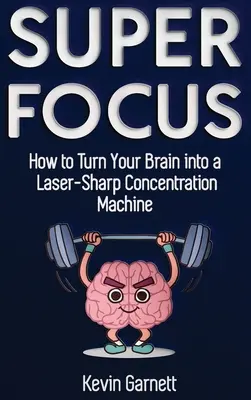 Super Focus: Cum să vă transformați creierul într-o mașină de concentrare ascuțită ca un laser - Super Focus: How to Turn Your Brain into a Laser-Sharp Concentration Machine