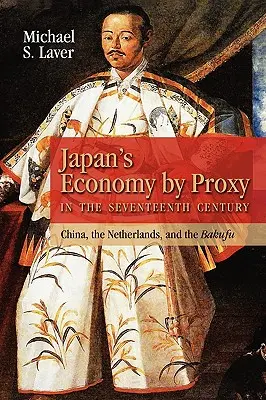 Economia Japoniei prin procură în secolul al XVII-lea: China, Țările de Jos și Bakufu - Japan's Economy by Proxy in the Seventeenth Century: China the Netherlands, and the Bakufu