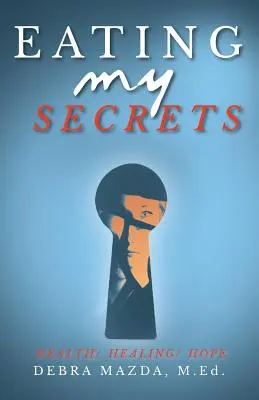 Mâncând secretele mele: Sănătate, vindecare, speranță - Eating My Secrets: Health, Healing, Hope