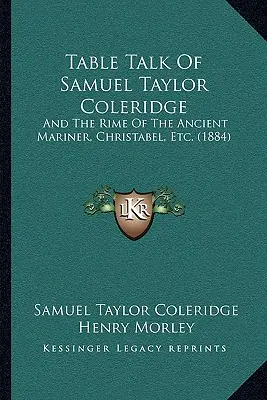 Table Talk Of Samuel Taylor Coleridge: And The Rime Of The Ancient Mariner, Christabel, Etc. (1884)