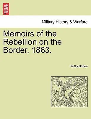 Memoriile rebeliunii de la graniță, 1863 (Memoirs of the Rebellion on the Border, 1863). - Memoirs of the Rebellion on the Border, 1863.