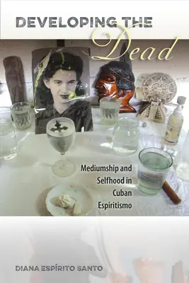 Dezvoltarea morților: mediumnitate și personalitate în espiritismul cubanez - Developing the Dead: Mediumship and Selfhood in Cuban Espiritismo