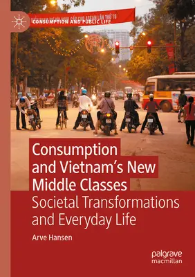 Consumul și noile clase de mijloc din Vietnam: Transformări societale și viața de zi cu zi - Consumption and Vietnam's New Middle Classes: Societal Transformations and Everyday Life