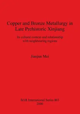 Metalurgia cuprului și a bronzului în Xinjiang-ul preistoric târziu: Contextul său cultural și relația cu regiunile învecinate - Copper and Bronze Metallurgy in Late Prehistoric Xinjiang: Its cultural context and relationship with neighbouring regions