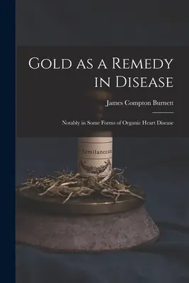 Aurul ca remediu în boli: În special în unele forme de boli cardiace organice - Gold as a Remedy in Disease: Notably in Some Forms of Organic Heart Disease