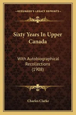 Șaizeci de ani în Canada Superioară: With Autobiographical Recollections (1908) - Sixty Years In Upper Canada: With Autobiographical Recollections (1908)