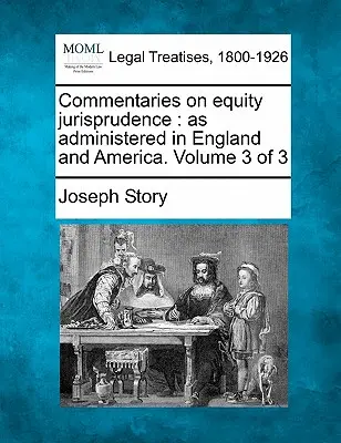 Comentarii privind jurisprudența în materie de echitate: așa cum este administrată în Anglia și America. Volumul 3 din 3 - Commentaries on equity jurisprudence: as administered in England and America. Volume 3 of 3