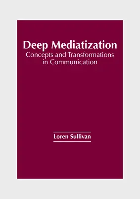 Mediatizarea profundă: Concepte și transformări în comunicare - Deep Mediatization: Concepts and Transformations in Communication