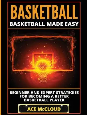 Baschet: Basketball Made Easy: Strategii pentru începători și experți pentru a deveni un jucător de baschet mai bun - Basketball: Basketball Made Easy: Beginner and Expert Strategies For Becoming A Better Basketball Player