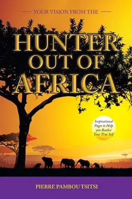 Viziunea ta de la vânătorul ieșit din Africa: Pagini inspiraționale pentru a te ajuta să-ți realizezi adevăratul tău sine - Your Vision from the Hunter out of Africa: Inspirational Pages to Help You Realise Your True Self