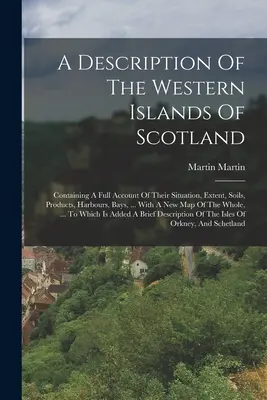 A Description Of The Western Islands Of Scotland: Conține o descriere completă a situației, extinderii, solurilor, produselor, porturilor, golfurilor, ... With A Ne - A Description Of The Western Islands Of Scotland: Containing A Full Account Of Their Situation, Extent, Soils, Products, Harbours, Bays, ... With A Ne