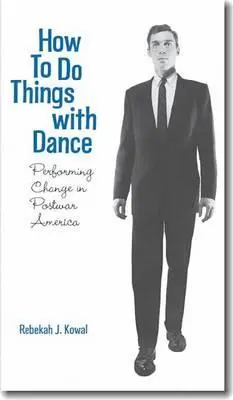 Cum să faci lucruri cu dansul: Performing Change in Postwar America - How to Do Things with Dance: Performing Change in Postwar America