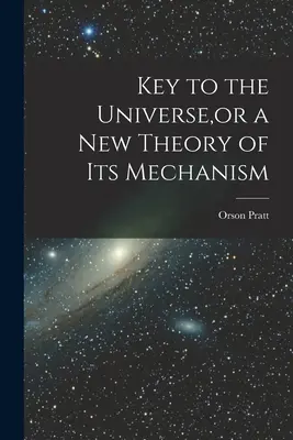 Cheia Universului, sau o nouă teorie a mecanismului său - Key to the Universe, or a new Theory of its Mechanism