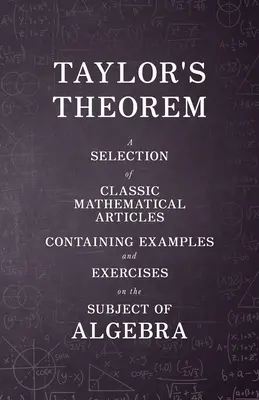 Teorema lui Taylor - O selecție de articole matematice clasice conținând exemple și exerciții pe teme de algebră - Taylor's Theorem - A Selection of Classic Mathematical Articles Containing Examples and Exercises on the Subject of Algebra